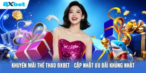 Khuyến Mãi Thể Thao 8XBET | Cập Nhật Ưu Đãi Khủng Nhất